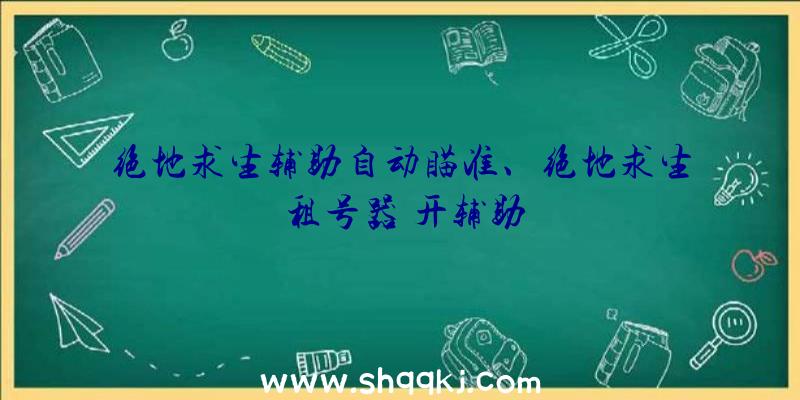 绝地求生辅助自动瞄准、绝地求生